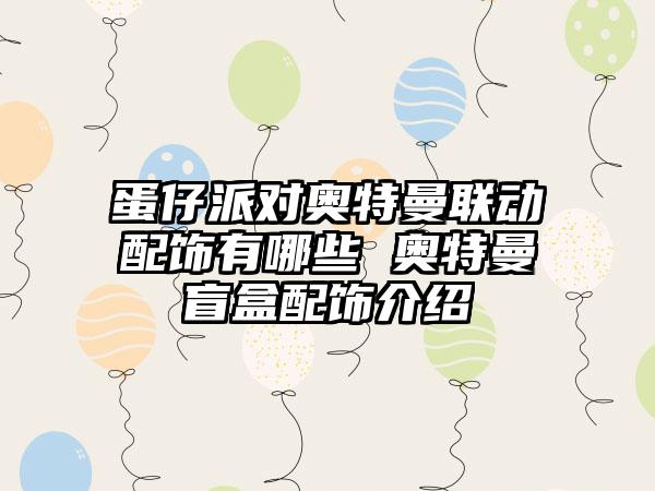 蛋仔派对奥特曼联动配饰有哪些 奥特曼盲盒配饰介绍