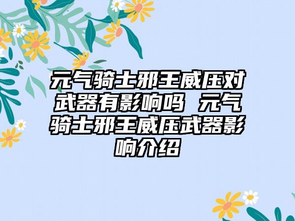 元气骑士邪王威压对武器有影响吗 元气骑士邪王威压武器影响介绍