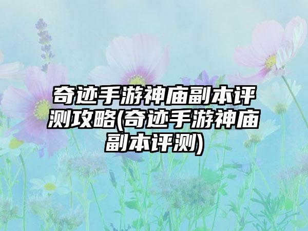 奇迹手游神庙副本评测攻略(奇迹手游神庙副本评测)