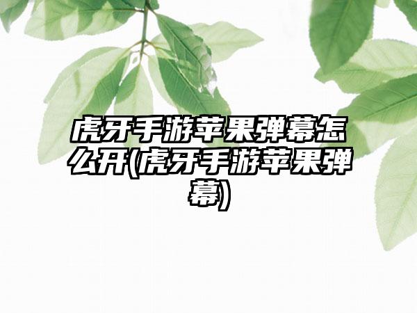 虎牙手游苹果弹幕怎么开(虎牙手游苹果弹幕)