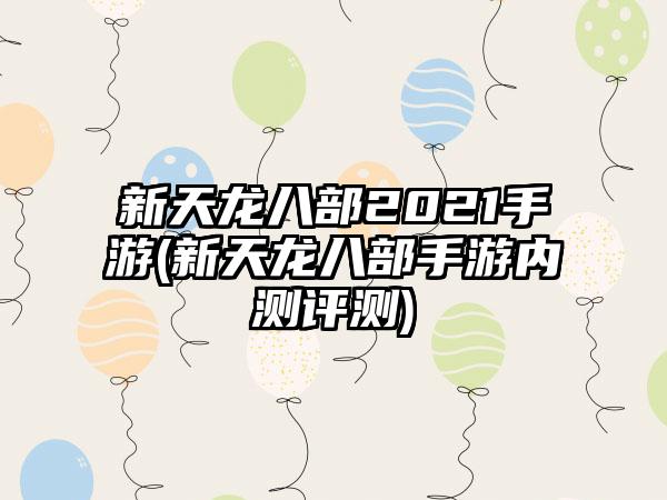 新天龙八部2021手游(新天龙八部手游内测评测)
