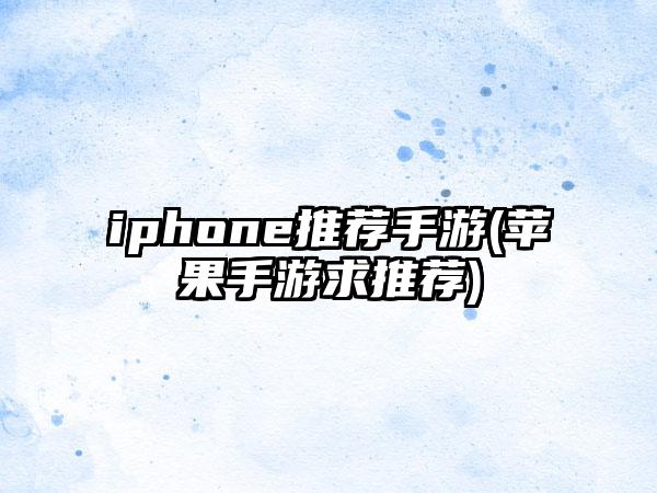 iphone推荐手游(苹果手游求推荐)