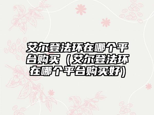 艾尔登法环在哪个平台购买（艾尔登法环在哪个平台购买好）