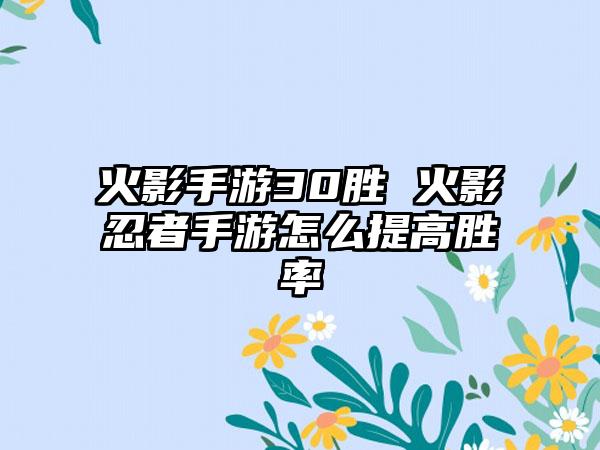 火影手游30胜 火影忍者手游怎么提高胜率