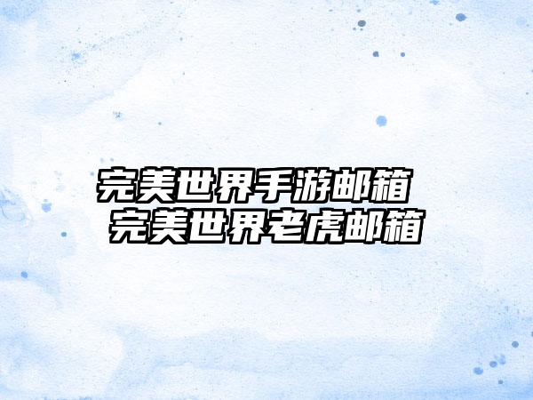 完美世界手游邮箱 完美世界老虎邮箱