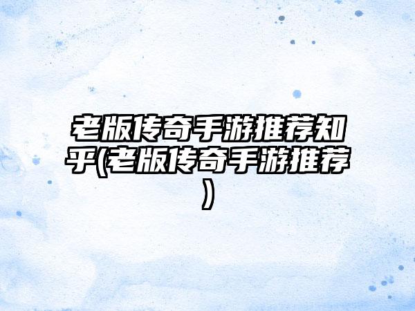 老版传奇手游推荐知乎(老版传奇手游推荐)