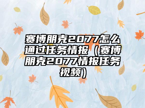 赛博朋克2077怎么通过任务情报（赛博朋克2077情报任务视频）