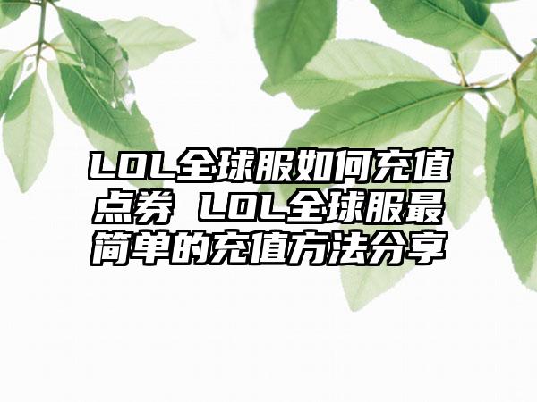 LOL全球服如何充值点券 LOL全球服最简单的充值方法分享