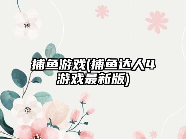 捕鱼游戏(捕鱼达人4游戏最新版)