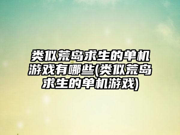 类似荒岛求生的单机游戏有哪些(类似荒岛求生的单机游戏)