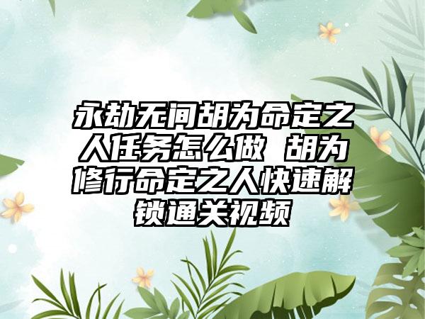 永劫无间胡为命定之人任务怎么做 胡为修行命定之人快速解锁通关视频