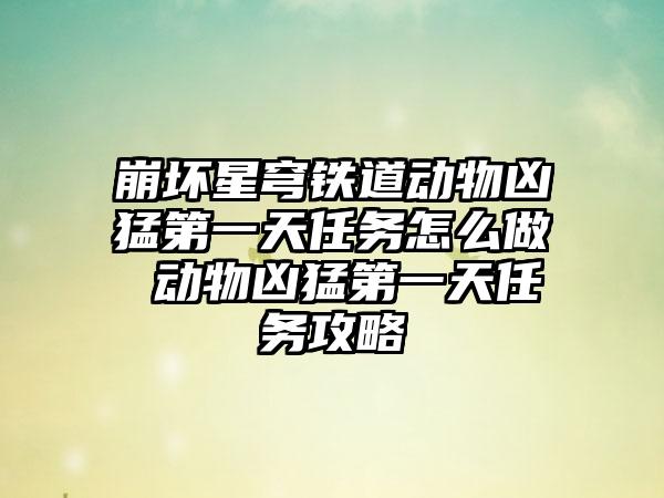 崩坏星穹铁道动物凶猛第一天任务怎么做 动物凶猛第一天任务攻略