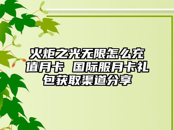 火炬之光无限怎么充值月卡 国际服月卡礼包获取渠道分享
