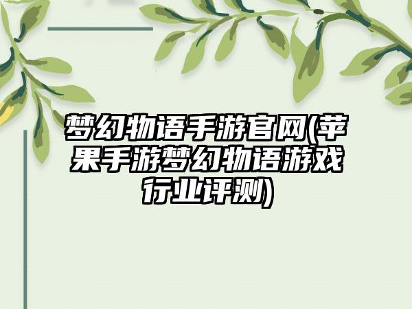 梦幻物语手游官网(苹果手游梦幻物语游戏行业评测)