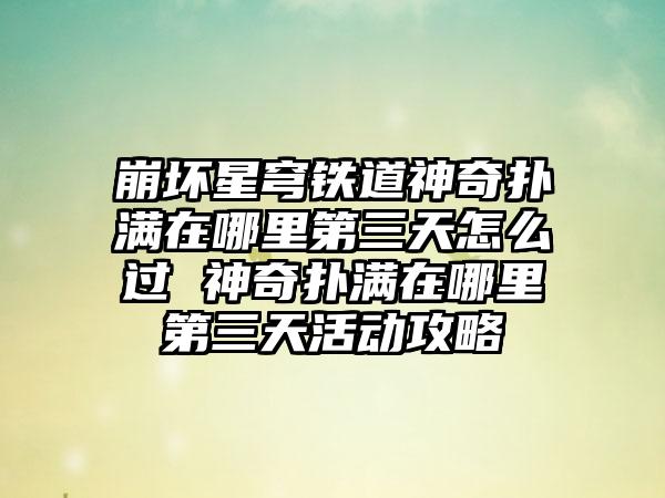 崩坏星穹铁道神奇扑满在哪里第三天怎么过 神奇扑满在哪里第三天活动攻略