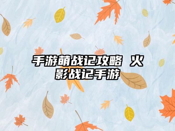 手游萌战记攻略 火影战记手游