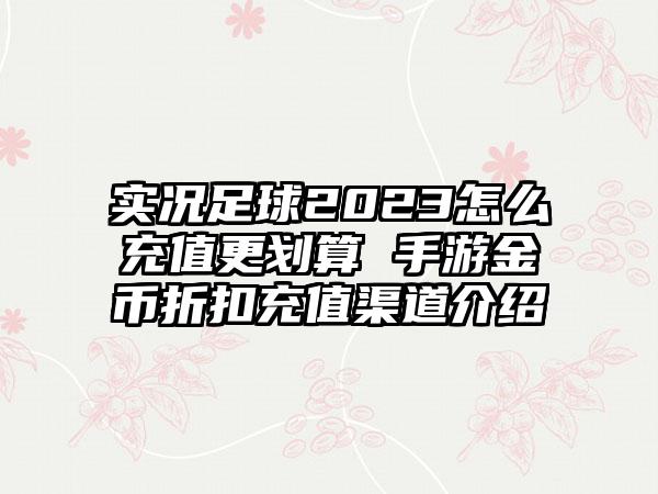 实况足球2023怎么充值更划算 手游金币折扣充值渠道介绍