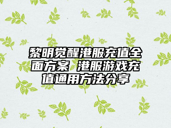 黎明觉醒港服充值全面方案 港服游戏充值通用方法分享