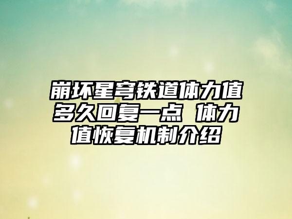 崩坏星穹铁道体力值多久回复一点 体力值恢复机制介绍