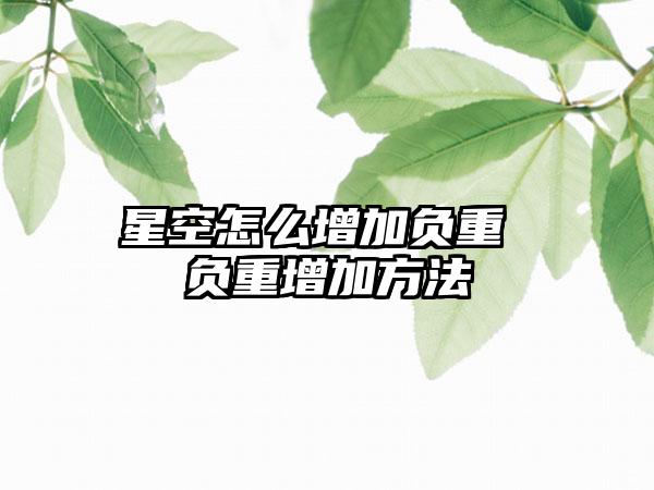 星空怎么增加负重 负重增加方法