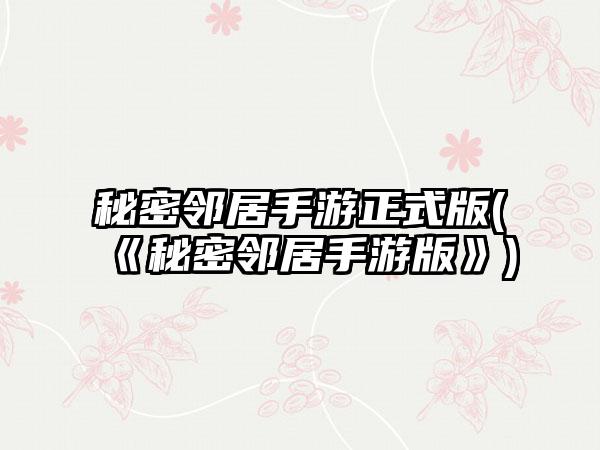 秘密邻居手游正式版(《秘密邻居手游版》)