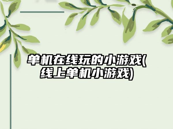 单机在线玩的小游戏(线上单机小游戏)