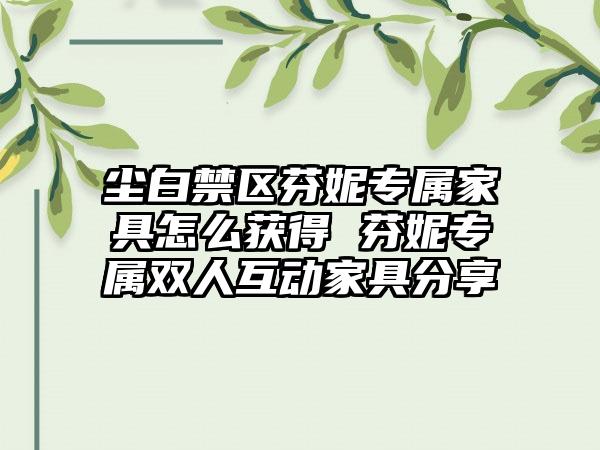 尘白禁区芬妮专属家具怎么获得 芬妮专属双人互动家具分享