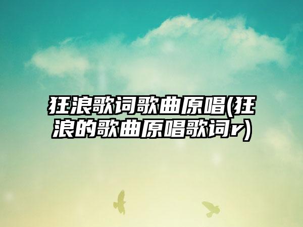 狂浪歌词歌曲原唱(狂浪的歌曲原唱歌词r)