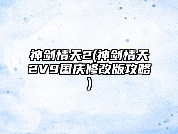 神剑情天2(神剑情天2V9国庆修改版攻略)