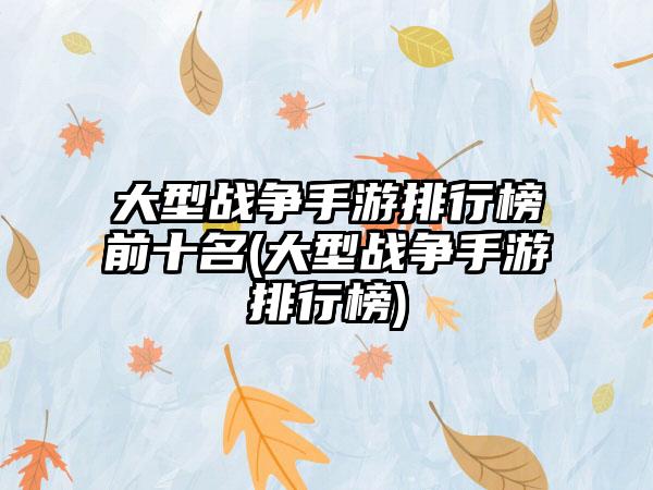 大型战争手游排行榜前十名(大型战争手游排行榜)