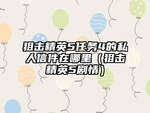 狙击精英5任务4的私人信件在哪里（狙击精英5剧情）