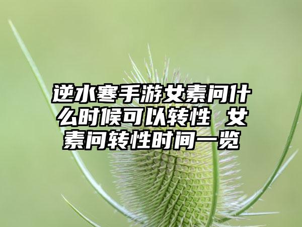逆水寒手游女素问什么时候可以转性 女素问转性时间一览