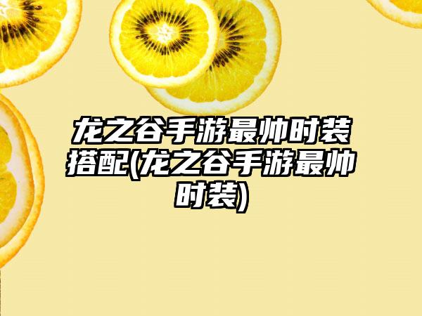 龙之谷手游最帅时装搭配(龙之谷手游最帅时装)