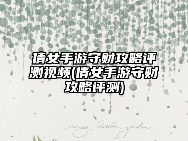 倩女手游守财攻略评测视频(倩女手游守财攻略评测)