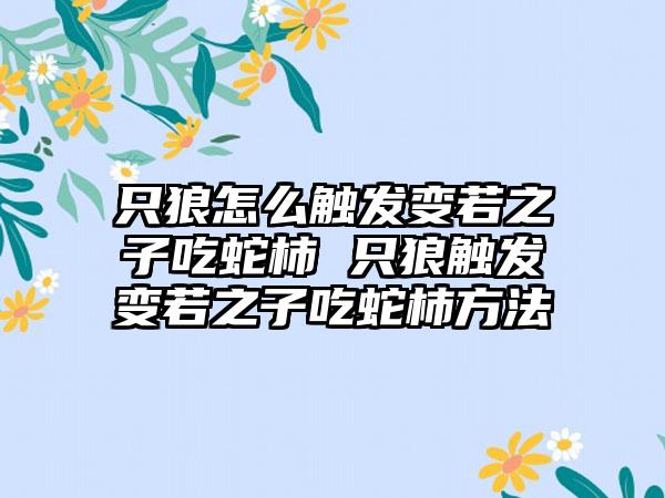 只狼怎么触发变若之子吃蛇柿 只狼触发变若之子吃蛇柿方法