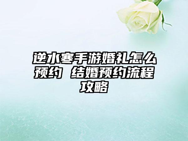 逆水寒手游婚礼怎么预约 结婚预约流程攻略