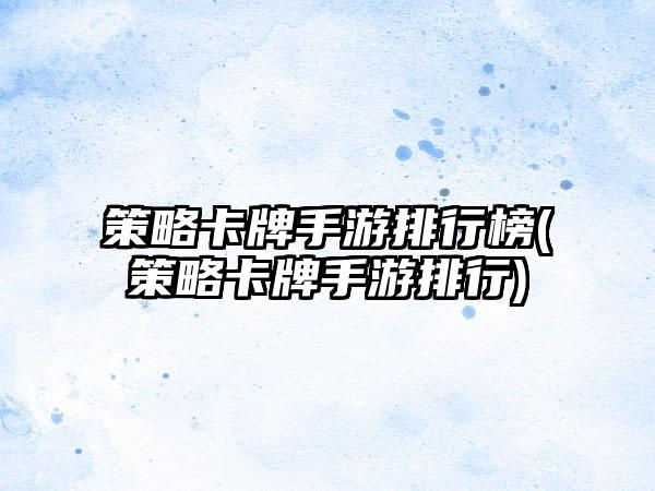 策略卡牌手游排行榜(策略卡牌手游排行)