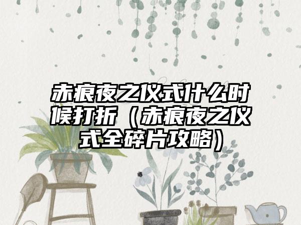 赤痕夜之仪式什么时候打折（赤痕夜之仪式全碎片攻略）