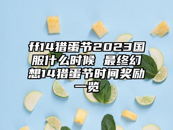 ff14猎蛋节2023国服什么时候 最终幻想14猎蛋节时间奖励一览