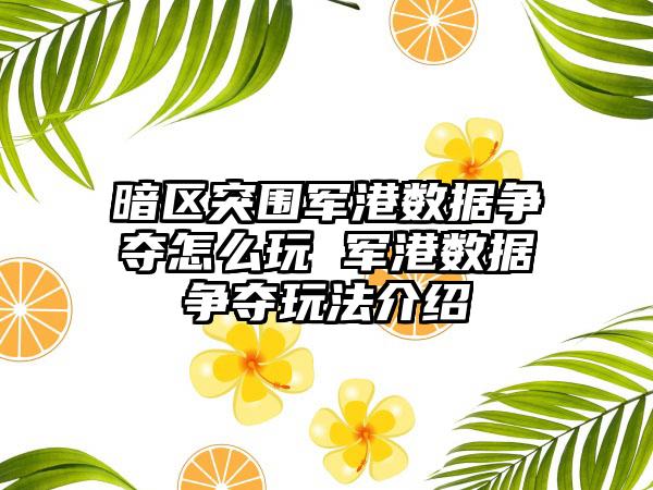暗区突围军港数据争夺怎么玩 军港数据争夺玩法介绍