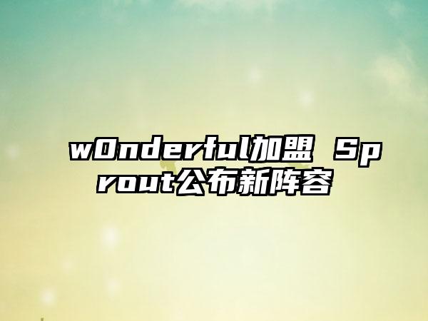 w0nderful加盟 Sprout公布新阵容