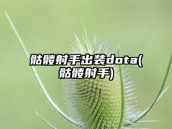 骷髅射手出装dota(骷髅射手)