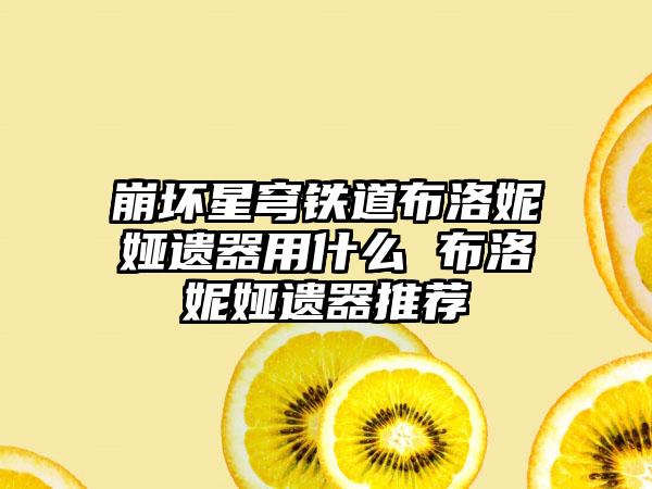 崩坏星穹铁道布洛妮娅遗器用什么 布洛妮娅遗器推荐