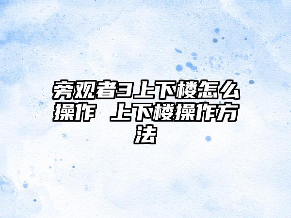 旁观者3上下楼怎么操作 上下楼操作方法