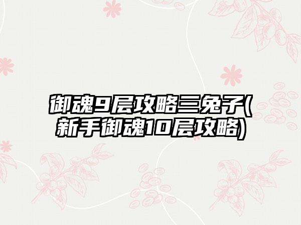 御魂9层攻略三兔子(新手御魂10层攻略)