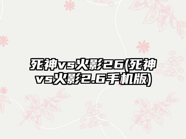 死神vs火影26(死神vs火影2.6手机版)