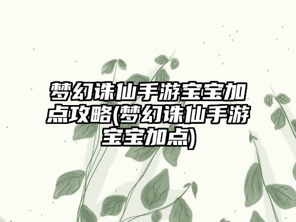 梦幻诛仙手游宝宝加点攻略(梦幻诛仙手游宝宝加点)
