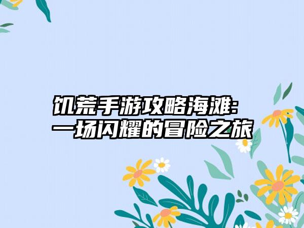 饥荒手游攻略海滩: 一场闪耀的冒险之旅