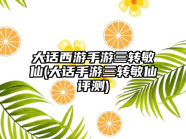 大话西游手游三转敏仙(大话手游三转敏仙评测)