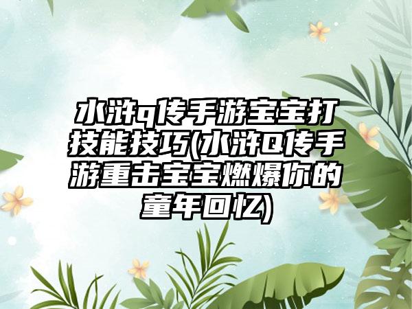 水浒q传手游宝宝打技能技巧(水浒Q传手游重击宝宝燃爆你的童年回忆)